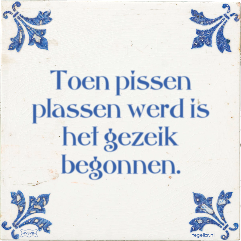 Toen pissen plassen werd is het gezeik begonnen. - Online tegeltjes bakken