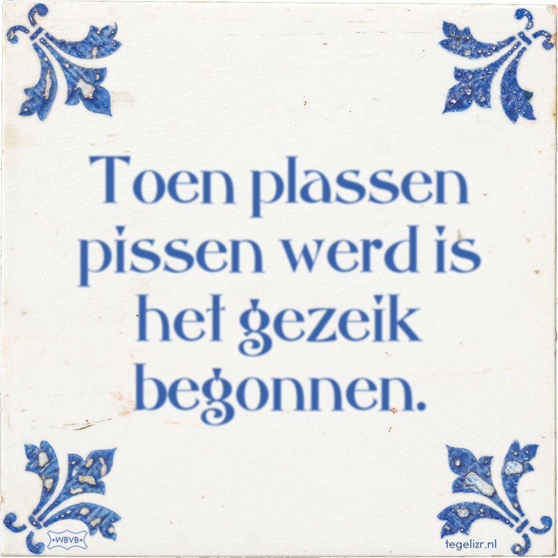 Toen plassen pissen werd is het gezeik begonnen. - Online tegeltjes bakken