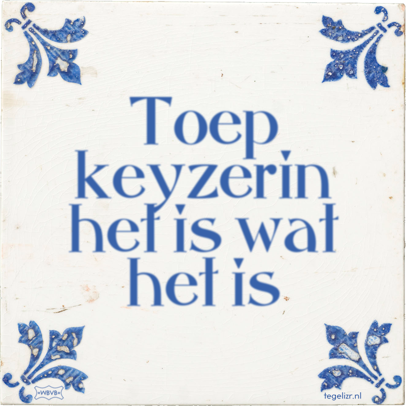 Toep keyzerin het is wat het is - Online tegeltjes bakken