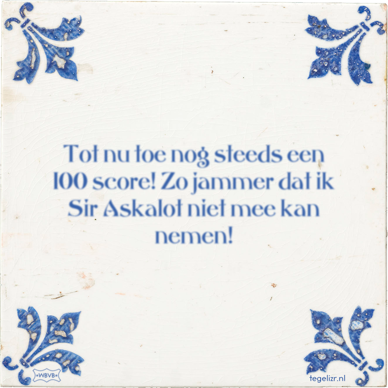 Tot nu toe nog steeds een 100 score! Zo jammer dat ik Sir Askalot niet mee kan nemen! - Online tegeltjes bakken
