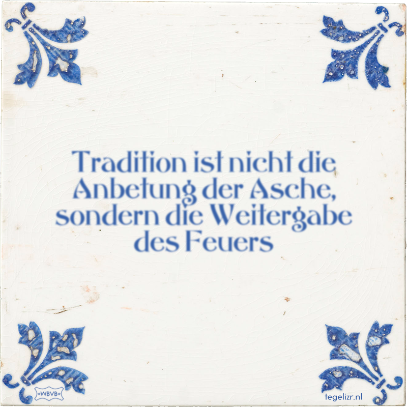 Tradition ist nicht die Anbetung der Asche, sondern die Weitergabe des Feuers - Online tegeltjes bakken