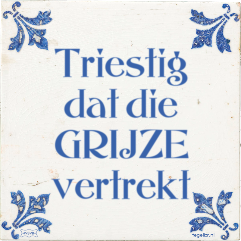 Triestig dat die GRIJZE vertrekt - Online tegeltjes bakken