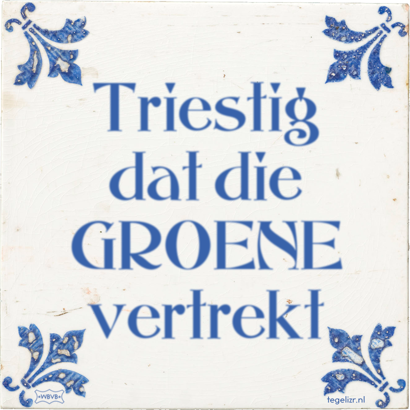 Triestig dat die GROENE vertrekt - Online tegeltjes bakken