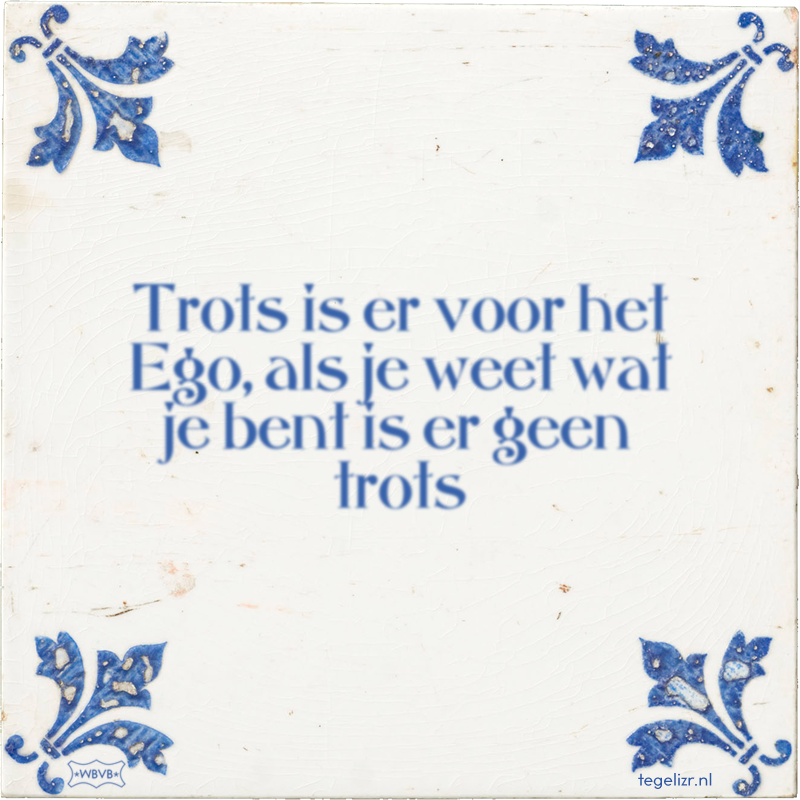 Trots is er voor het Ego, als je weet wat je bent is er geen trots - Online tegeltjes bakken