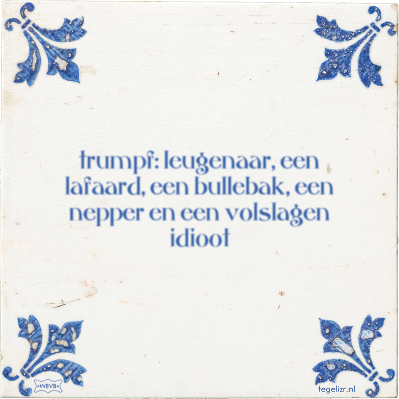 trumpf: leugenaar, een lafaard, een bullebak, een nepper en een volslagen idioot - Online tegeltjes bakken