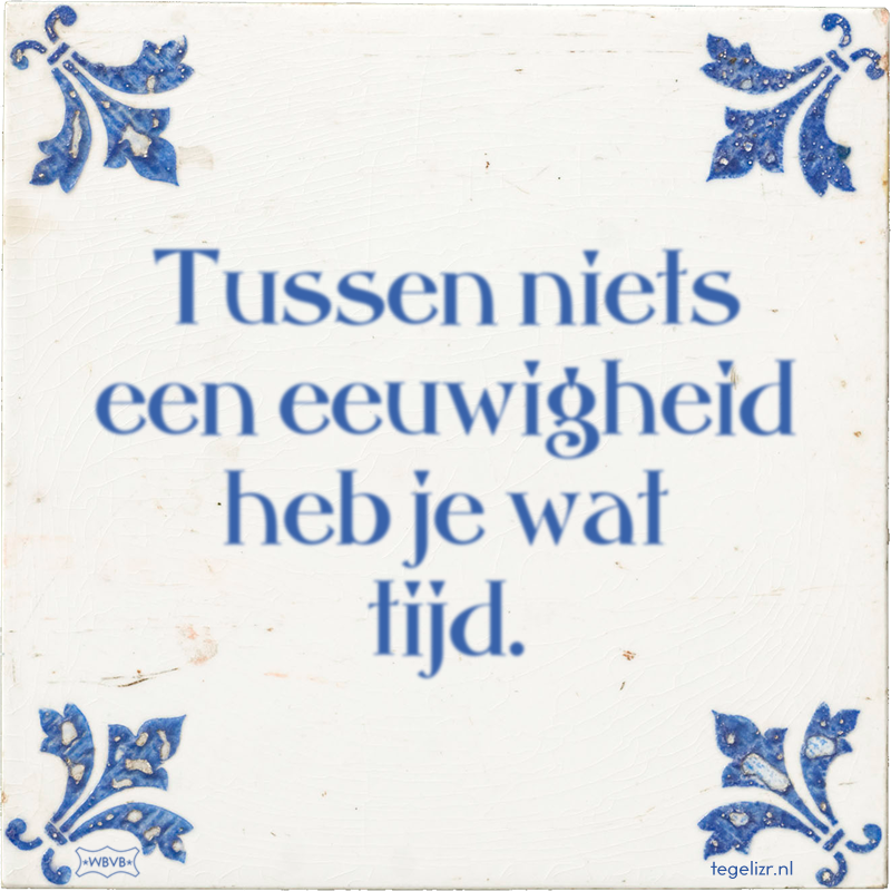 Tussen niets een eeuwigheid heb je wat tijd. - Online tegeltjes bakken