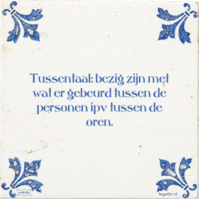 Tussentaal: bezig zijn met wat er gebeurd tussen de personen ipv tussen de oren. - Online tegeltjes bakken