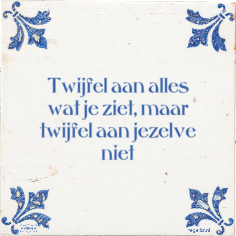 Twijfel aan alles wat je ziet, maar twijfel aan jezelve niet - Online tegeltjes bakken