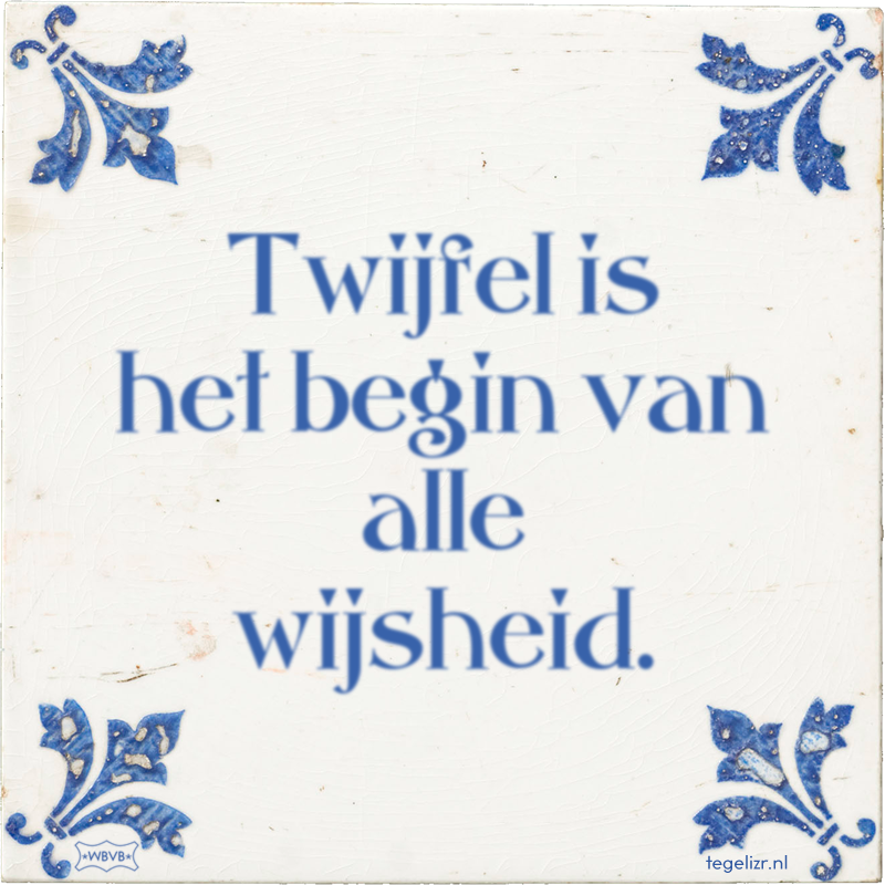 Twijfel is het begin van alle wijsheid. - Online tegeltjes bakken