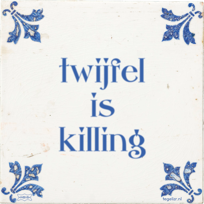 twijfel is killing - Online tegeltjes bakken