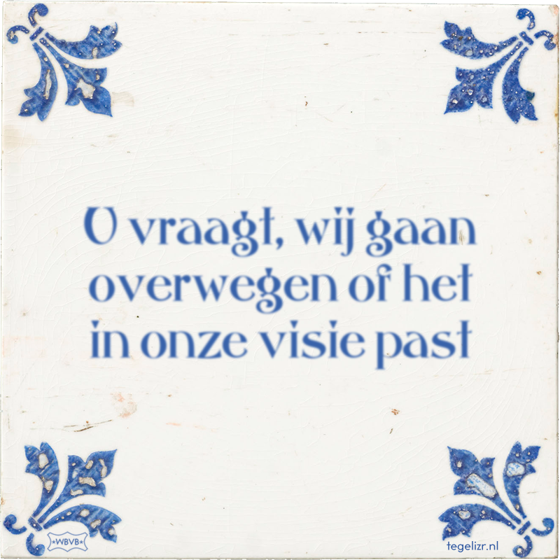 U vraagt, wij gaan overwegen of het in onze visie past - Online tegeltjes bakken