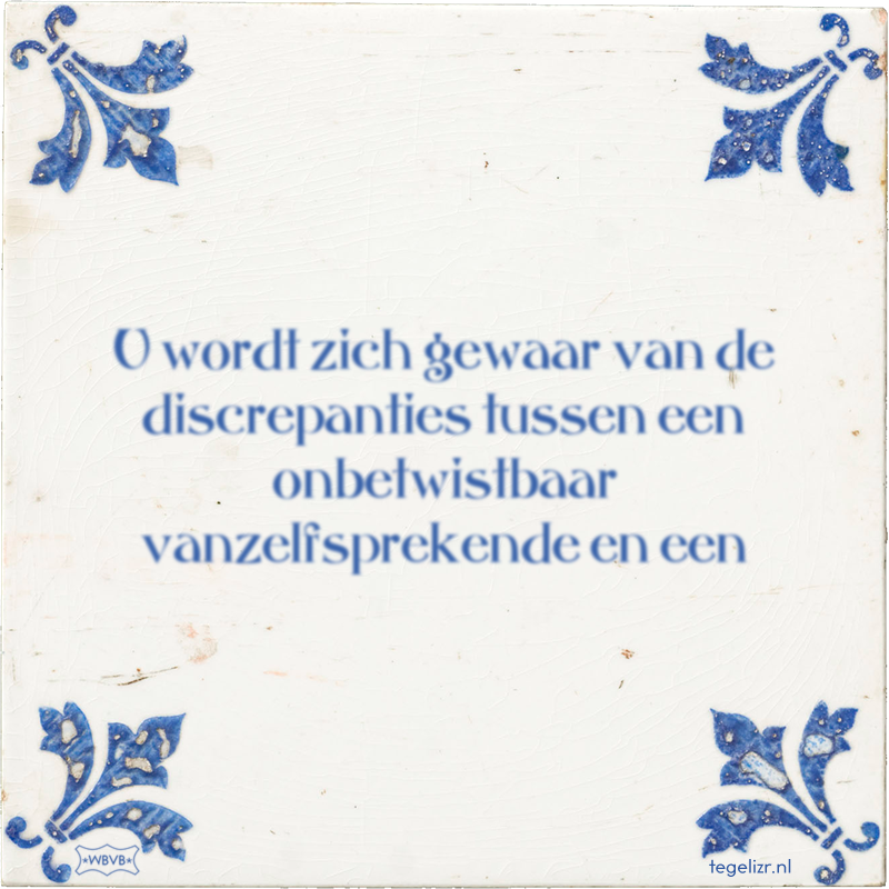 U wordt zich gewaar van de discrepanties tussen een onbetwistbaar vanzelfsprekende en een - Online tegeltjes bakken