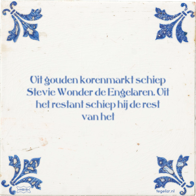Uit gouden korenmarkt schiep Stevie Wonder de Engelaren. Uit het restant schiep hij de res - Online tegeltjes bakken
