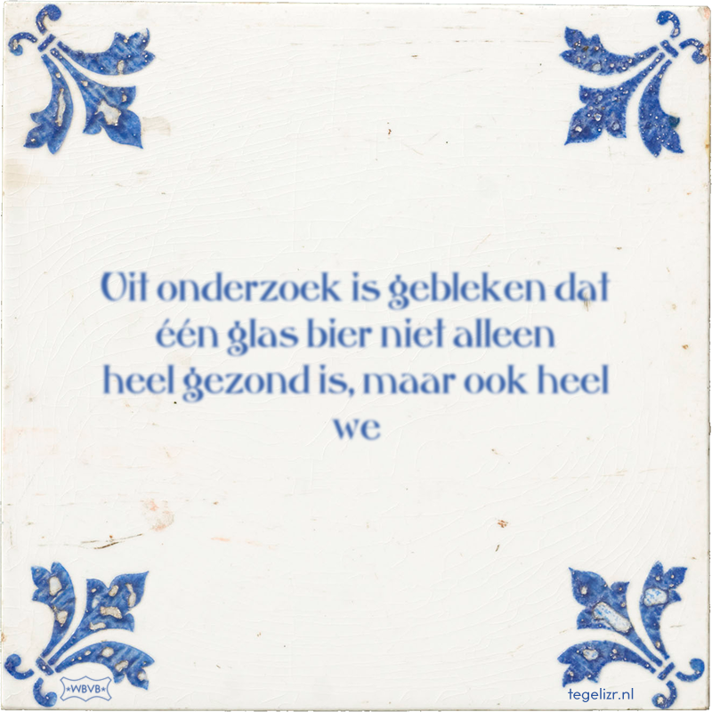Uit onderzoek is gebleken dat één glas bier niet alleen heel gezond is, maar ook heel we - Online tegeltjes bakken