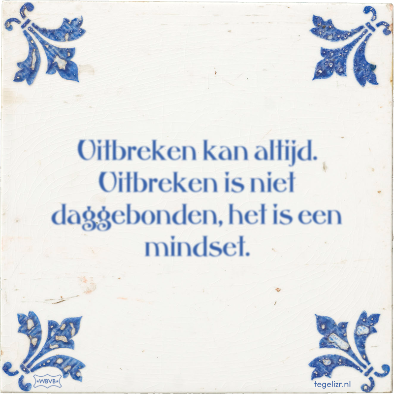 Uitbreken kan altijd. Uitbreken is niet daggebonden, het is een mindset. - Online tegeltjes bakken