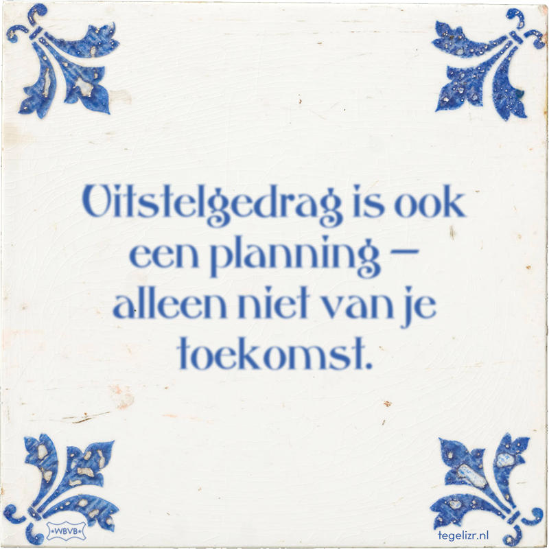 Uitstelgedrag is ook een planning — alleen niet van je toekomst. - Online tegeltjes bakken