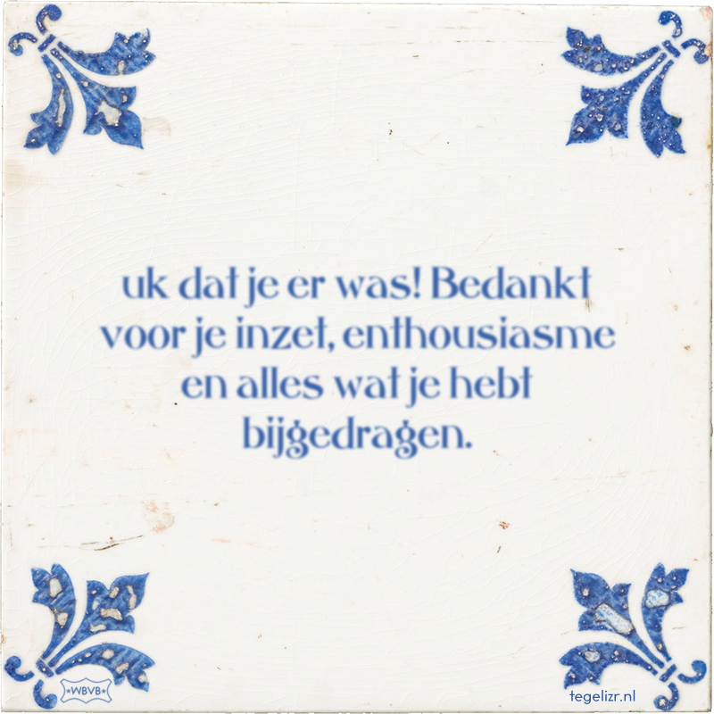 uk dat je er was! Bedankt voor je inzet, enthousiasme en alles wat je hebt bijgedragen. - Online tegeltjes bakken