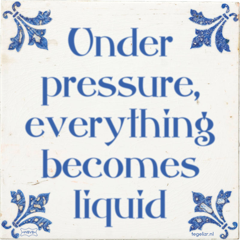 Under pressure, everything becomes liquid - Online tegeltjes bakken