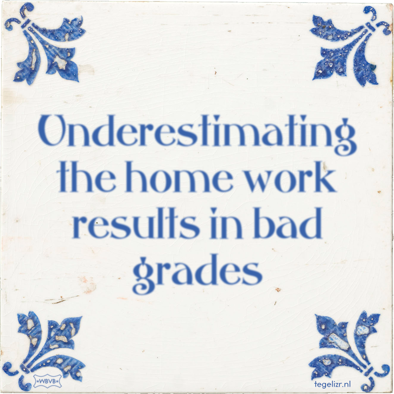 Underestimating the home work results in bad grades - Online tegeltjes bakken