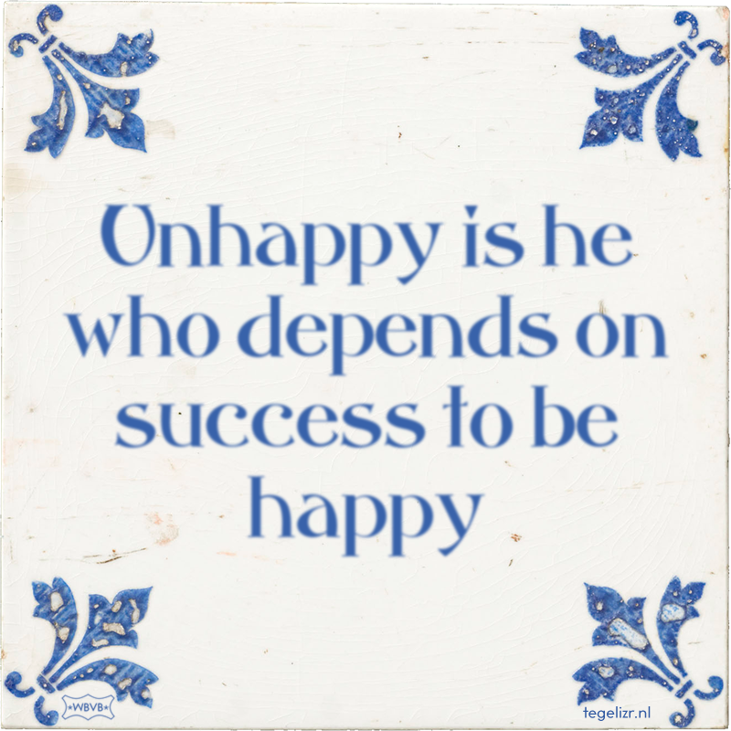 Unhappy is he who depends on success to be happy - Online tegeltjes bakken