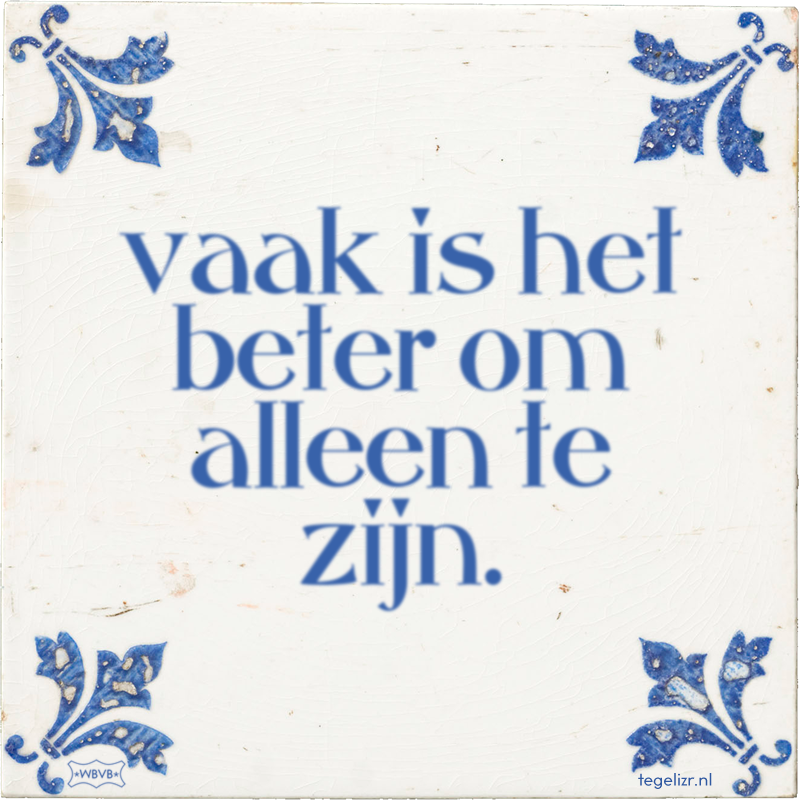 vaak is het beter om alleen te zijn. - Online tegeltjes bakken