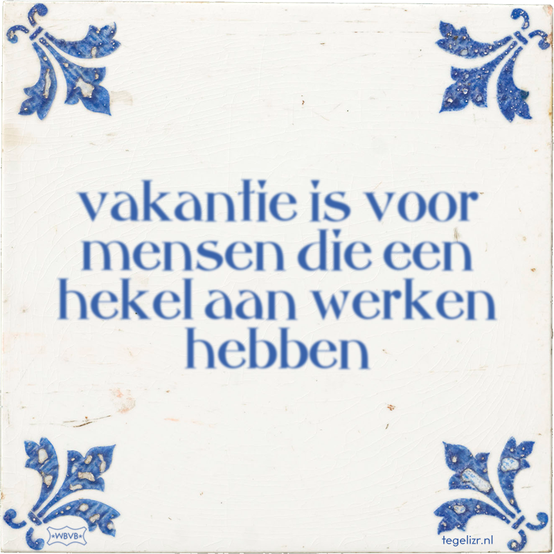 vakantie is voor mensen die een hekel aan werken hebben - Online tegeltjes bakken