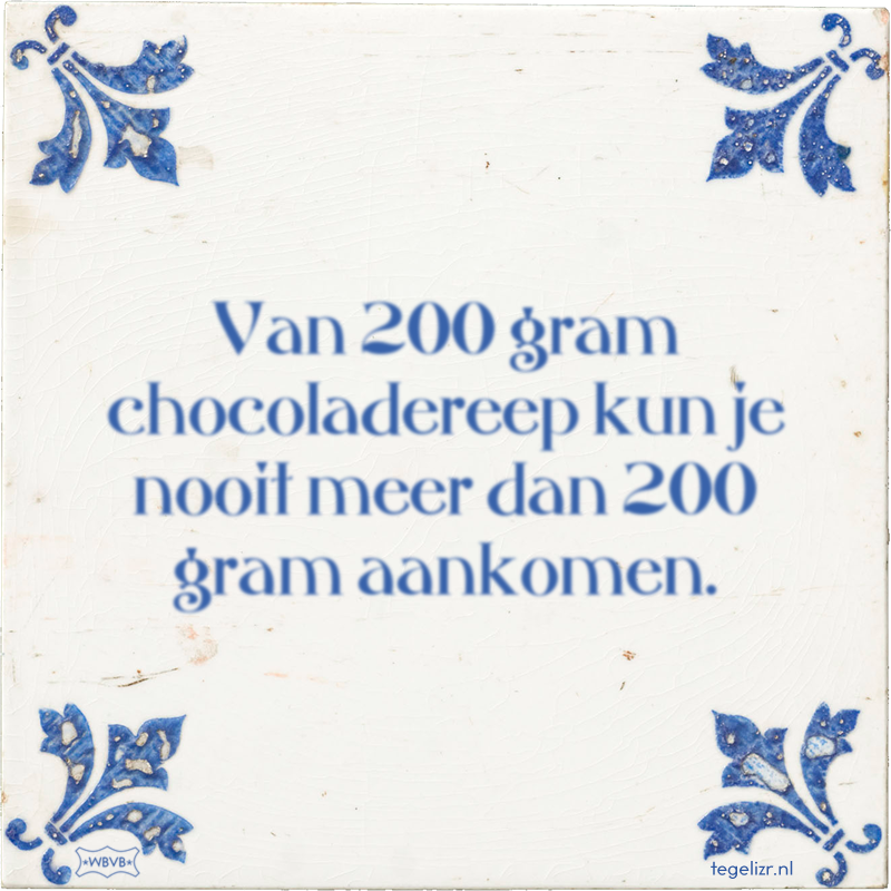 Van 200 gram chocoladereep kun je nooit meer dan 200 gram aankomen. - Online tegeltjes bakken