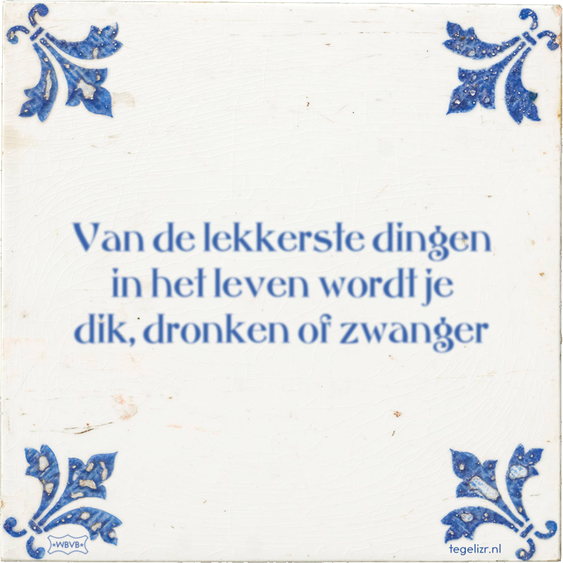 Van de lekkerste dingen in het leven wordt je dik, dronken of zwanger - Online tegeltjes bakken
