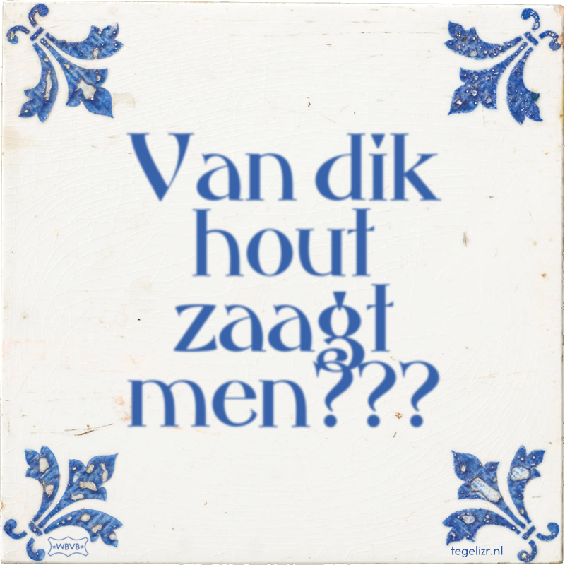 Van dik hout zaagt men??? - Online tegeltjes bakken
