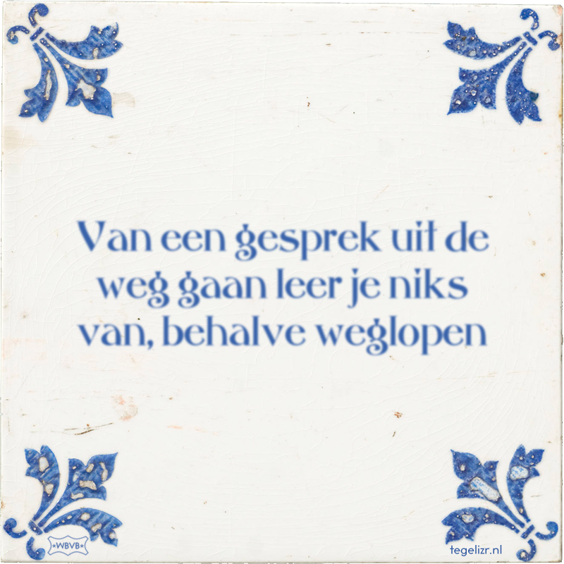 Van een gesprek uit de weg gaan leer je niks van, behalve weglopen - Online tegeltjes bakken