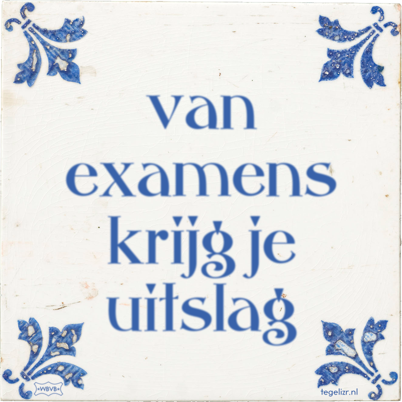 van examens krijg je uitslag - Online tegeltjes bakken