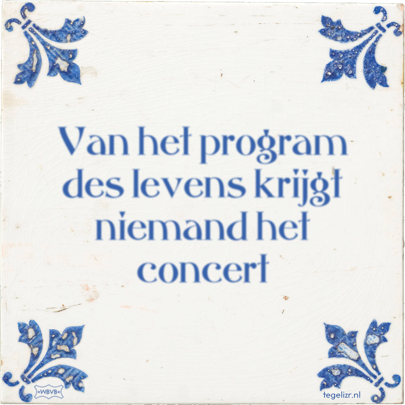 Van het program des levens krijgt niemand het concert - Online tegeltjes bakken