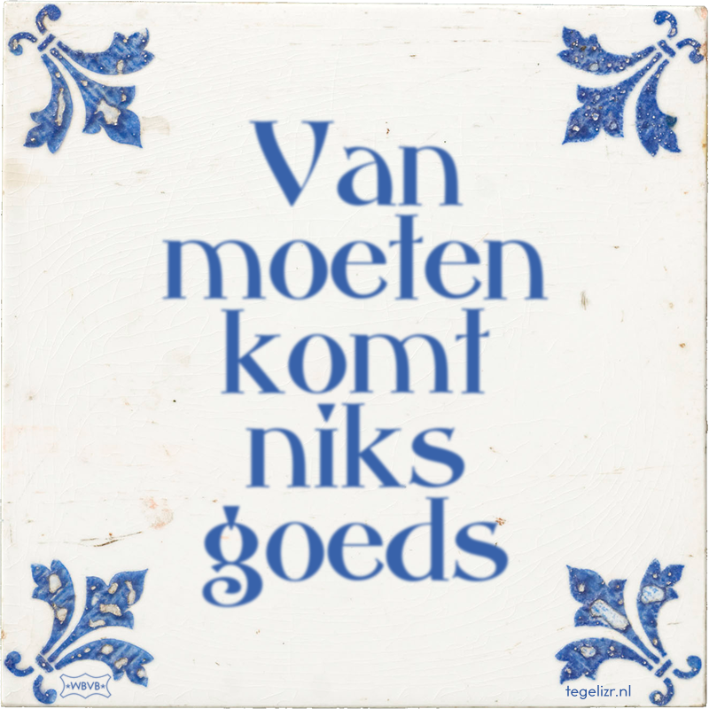 Van moeten komt niks goeds - Online tegeltjes bakken