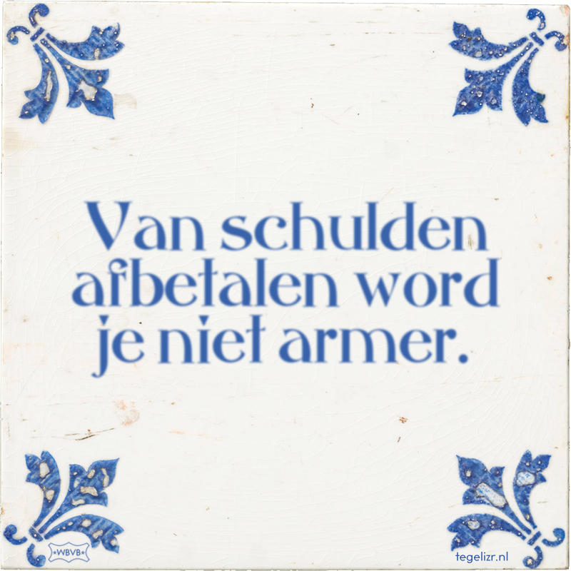 Van schulden afbetalen word je niet armer. - Online tegeltjes bakken