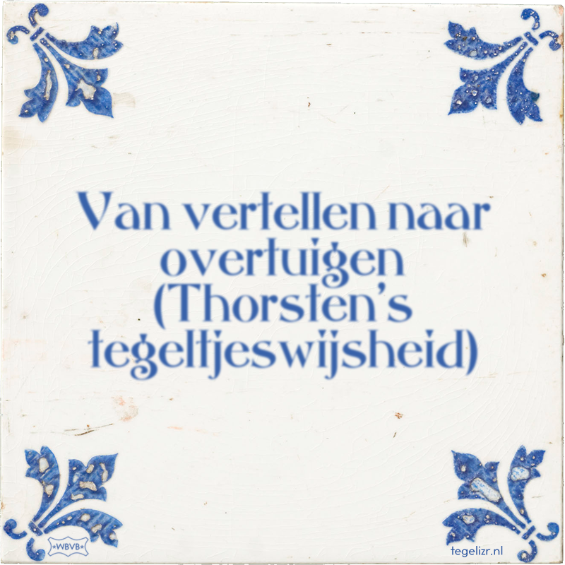 Van vertellen naar overtuigen (Thorsten's tegeltjeswijsheid) - Online tegeltjes bakken