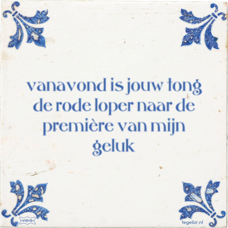 vanavond is jouw tong de rode loper naar de première van mijn geluk - Online tegeltjes bakken