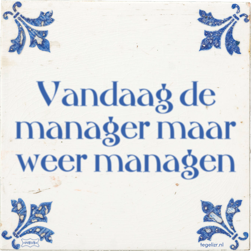 Vandaag de manager maar weer managen - Online tegeltjes bakken