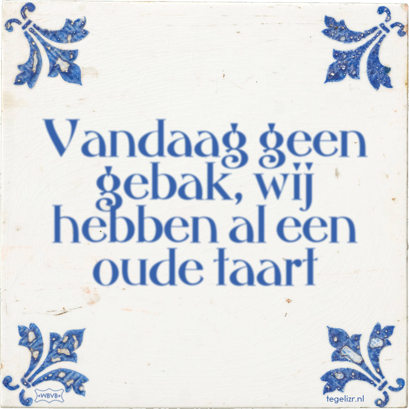 Vandaag geen gebak, wij hebben al een oude taart - Online tegeltjes bakken