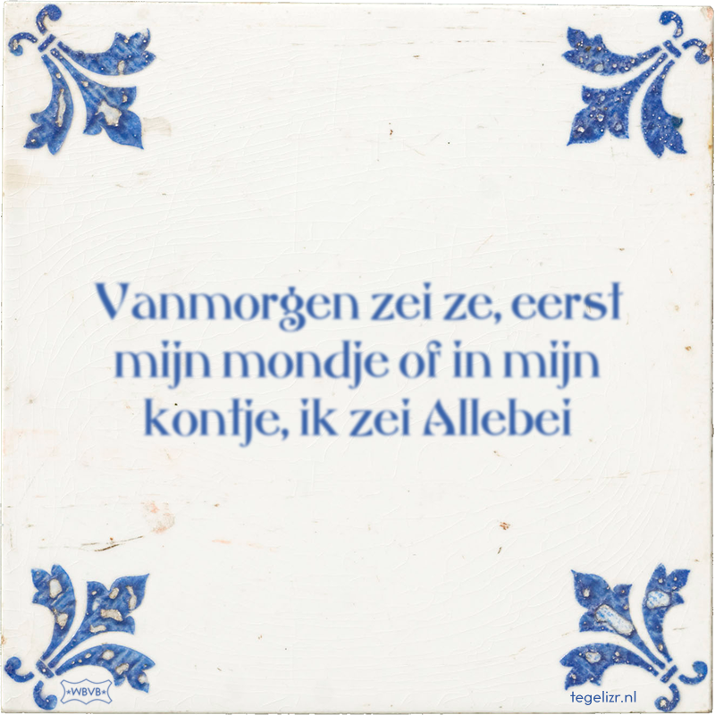 Vanmorgen zei ze, eerst mijn mondje of in mijn kontje, ik zei Allebei - Online tegeltjes bakken