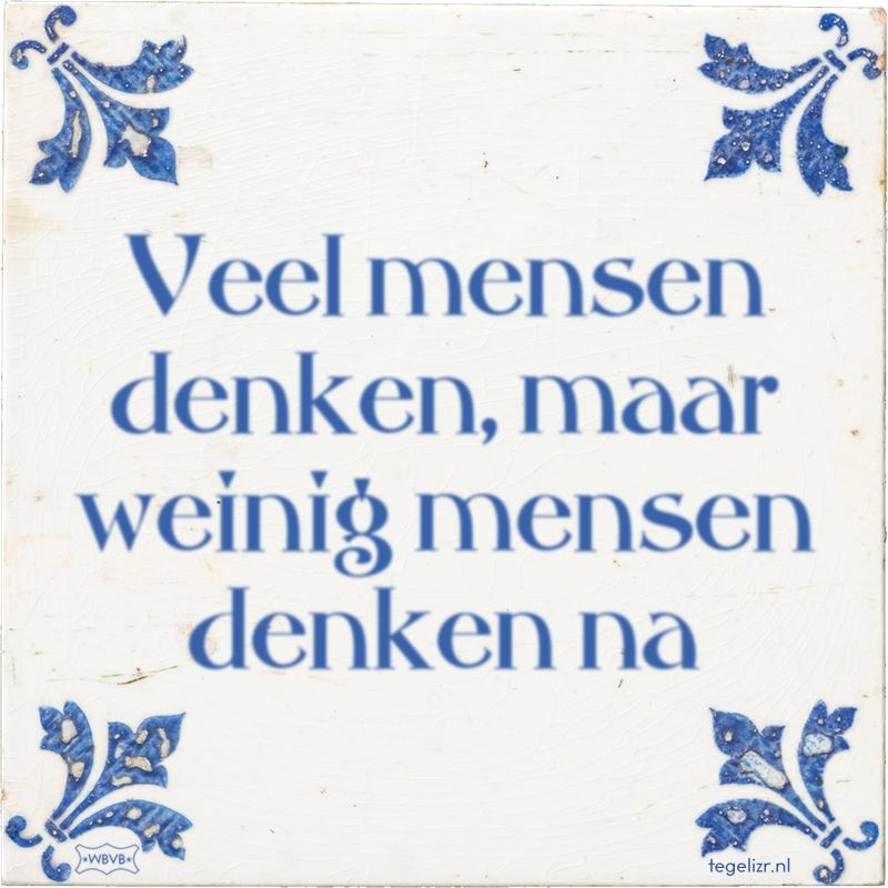 Veel mensen denken, maar weinig mensen denken na - Online tegeltjes bakken