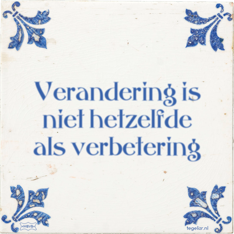 Verandering is niet hetzelfde als verbetering - Online tegeltjes bakken