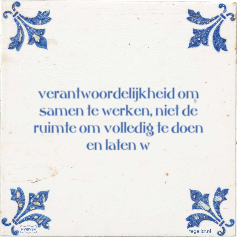 verantwoordelijkheid om samen te werken, niet de ruimte om volledig te doen en laten w - Online tegeltjes bakken