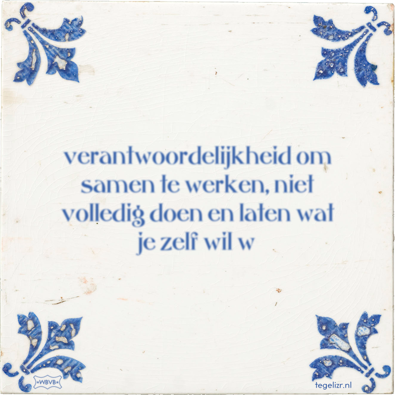 verantwoordelijkheid om samen te werken, niet volledig doen en laten wat je zelf wil w - Online tegeltjes bakken