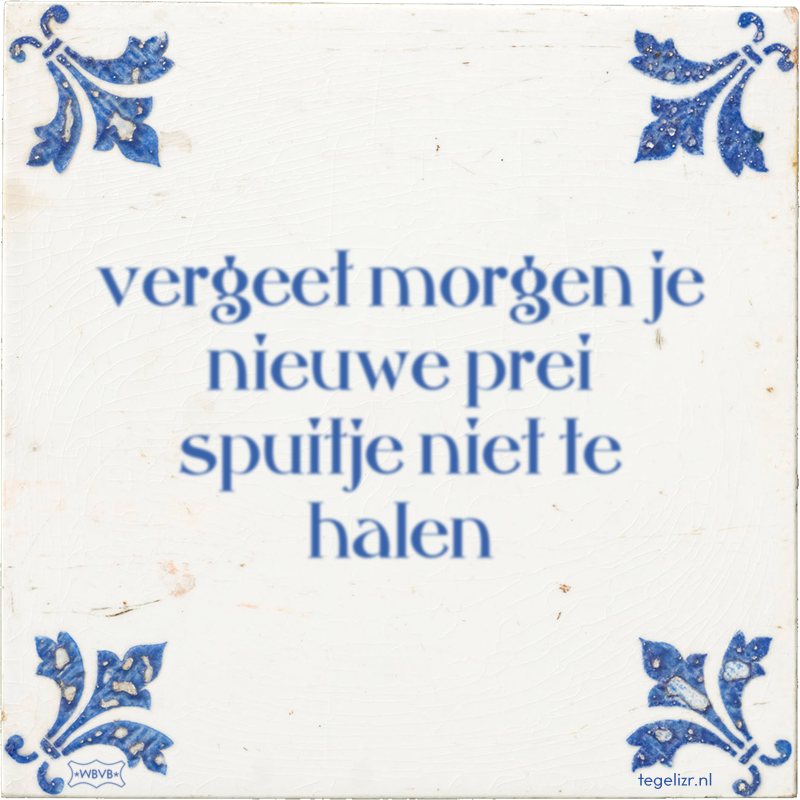 vergeet morgen je nieuwe prei spuitje niet te halen - Online tegeltjes bakken
