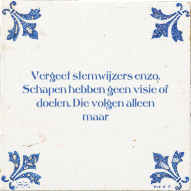 Vergeet stemwijzers enzo. Schapen hebben geen visie of doelen. Die volgen alleen maar - Online tegeltjes bakken