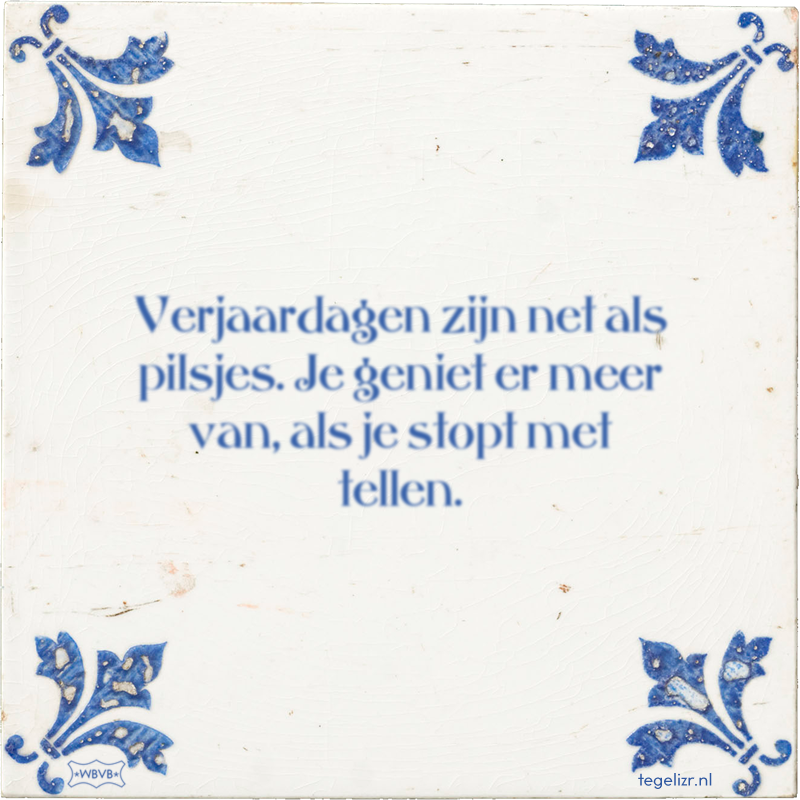 Verjaardagen zijn net als pilsjes. Je geniet er meer van, als je stopt met tellen. - Online tegeltjes bakken