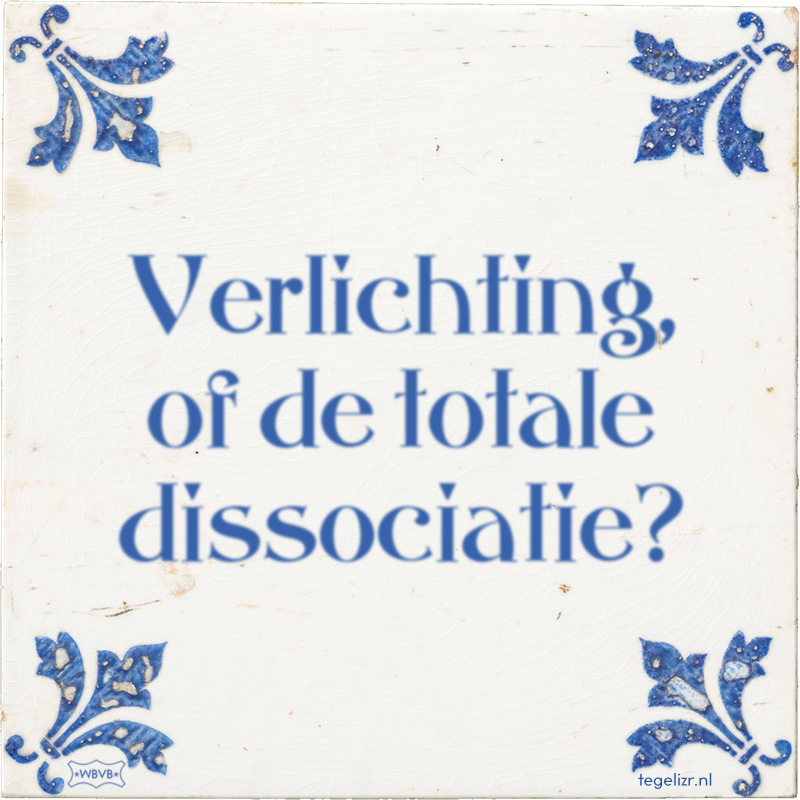 Verlichting, of de totale dissociatie? - Online tegeltjes bakken