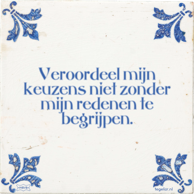 Veroordeel mijn keuzens niet zonder mijn redenen te begrijpen. - Online tegeltjes bakken