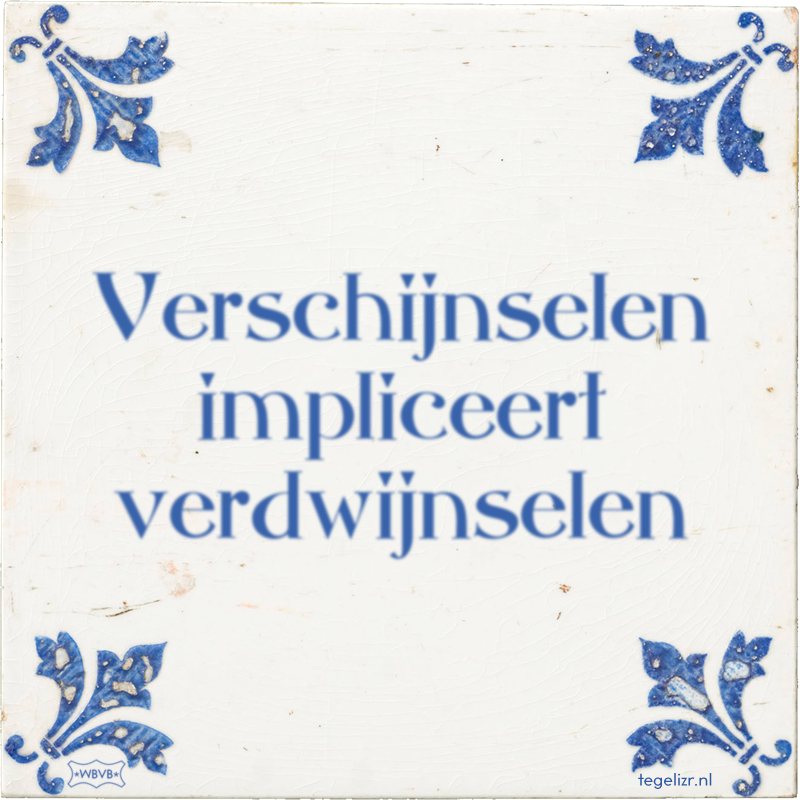 Verschijnselen impliceert verdwijnselen - Online tegeltjes bakken