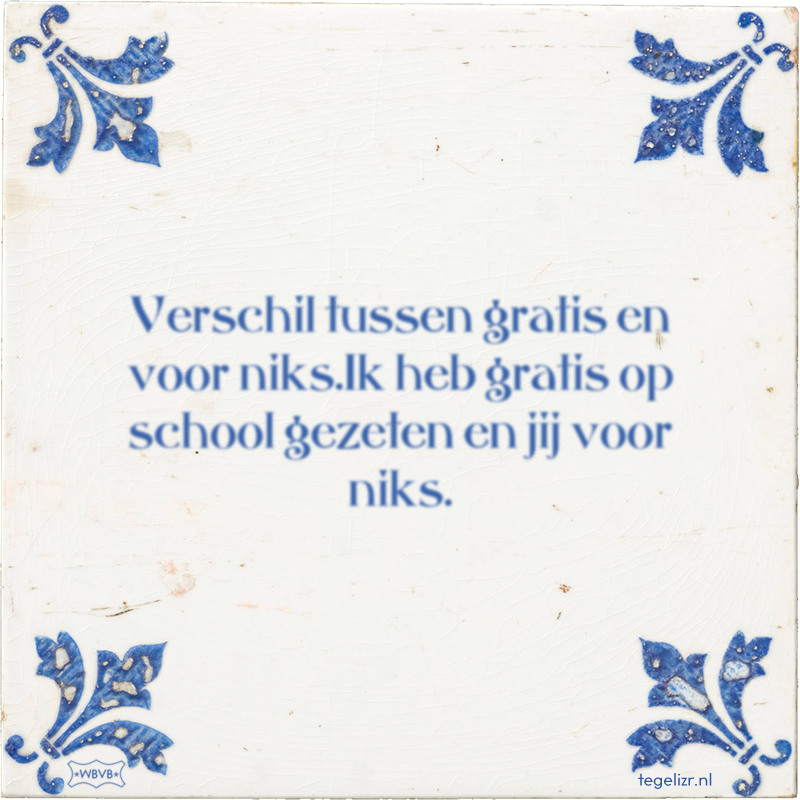Verschil tussen gratis en voor niks.Ik heb gratis op school gezeten en jij voor niks. - Online tegeltjes bakken